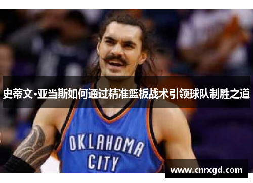 史蒂文·亚当斯如何通过精准篮板战术引领球队制胜之道 史蒂文·亚当斯如何通过精准篮板战术引领球队制胜之道