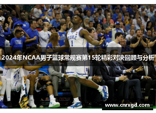 2024年NCAA男子篮球常规赛第15轮精彩对决回顾与分析 2024年NCAA男子篮球常规赛第15轮精彩对决回顾与分析