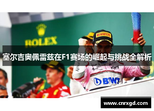 塞尔吉奥佩雷兹在F1赛场的崛起与挑战全解析 塞尔吉奥佩雷兹在F1赛场的崛起与挑战全解析