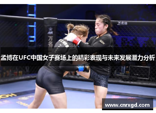 孟博在UFC中国女子赛场上的精彩表现与未来发展潜力分析 孟博在UFC中国女子赛场上的精彩表现与未来发展潜力分析