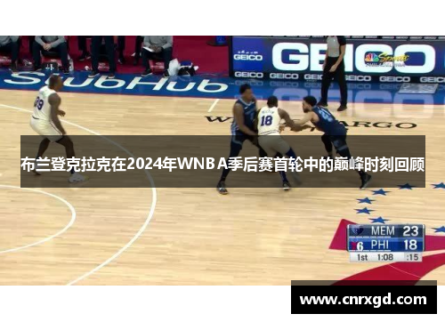 布兰登克拉克在2024年WNBA季后赛首轮中的巅峰时刻回顾 布兰登克拉克在2024年WNBA季后赛首轮中的巅峰时刻回顾