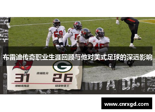 布雷迪传奇职业生涯回顾与他对美式足球的深远影响 布雷迪传奇职业生涯回顾与他对美式足球的深远影响