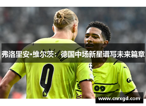 弗洛里安·维尔茨:德国中场新星谱写未来篇章 弗洛里安·维尔茨:德国中场新星谱写未来篇章