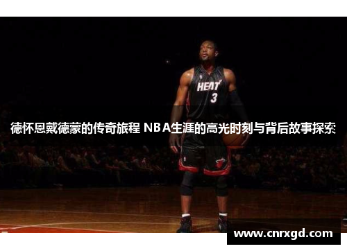 德怀恩戴德蒙的传奇旅程 NBA生涯的高光时刻与背后故事探索 德怀恩戴德蒙的传奇旅程 NBA生涯的高光时刻与背后故事探索