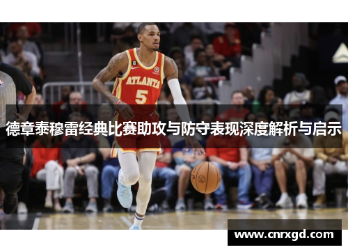 德章泰穆雷经典比赛助攻与防守表现深度解析与启示 德章泰穆雷经典比赛助攻与防守表现深度解析与启示