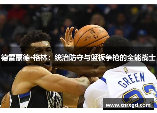 德雷蒙德·格林:统治防守与篮板争抢的全能战士 德雷蒙德·格林:统治防守与篮板争抢的全能战士