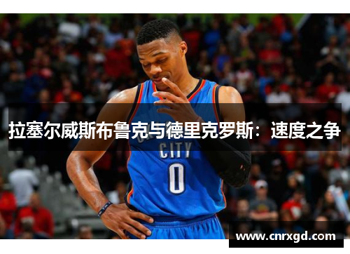 拉塞尔威斯布鲁克与德里克罗斯:速度之争 拉塞尔威斯布鲁克与德里克罗斯:速度之争