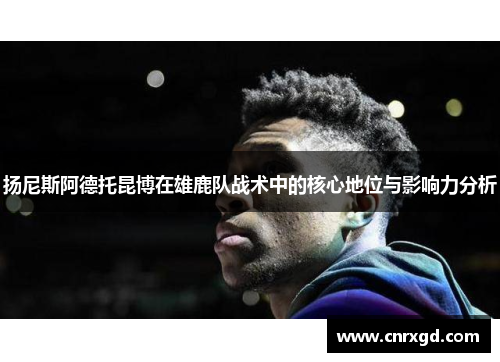 扬尼斯阿德托昆博在雄鹿队战术中的核心地位与影响力分析 扬尼斯阿德托昆博在雄鹿队战术中的核心地位与影响力分析
