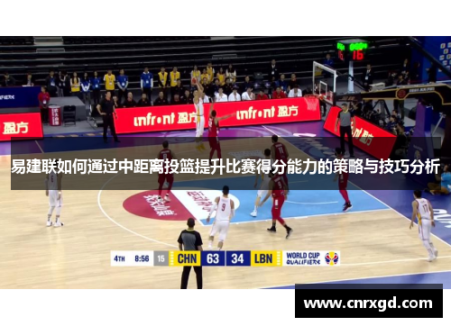 易建联如何通过中距离投篮提升比赛得分能力的策略与技巧分析 易建联如何通过中距离投篮提升比赛得分能力的策略与技巧分析