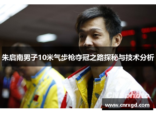 朱启南男子10米气步枪夺冠之路探秘与技术分析 朱启南男子10米气步枪夺冠之路探秘与技术分析