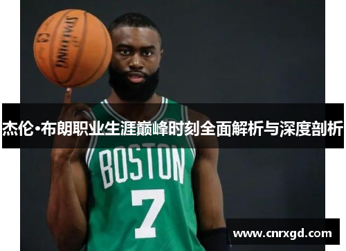 杰伦·布朗职业生涯巅峰时刻全面解析与深度剖析 杰伦·布朗职业生涯巅峰时刻全面解析与深度剖析