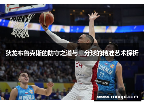 狄龙布鲁克斯的防守之道与三分球的精准艺术探析