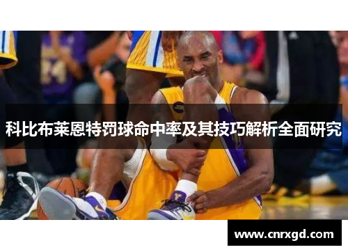 科比布莱恩特罚球命中率及其技巧解析全面研究