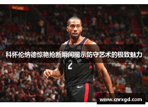 科怀伦纳德惊艳抢断瞬间揭示防守艺术的极致魅力 科怀伦纳德惊艳抢断瞬间揭示防守艺术的极致魅力