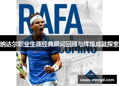 纳达尔职业生涯经典瞬间回顾与辉煌成就探索 纳达尔职业生涯经典瞬间回顾与辉煌成就探索