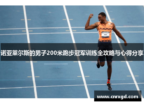 诺亚莱尔斯的男子200米跑步冠军训练全攻略与心得分享 诺亚莱尔斯的男子200米跑步冠军训练全攻略与心得分享