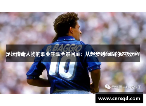 足坛传奇人物的职业生涯全景回顾:从起步到巅峰的终极历程 足坛传奇人物的职业生涯全景回顾:从起步到巅峰的终极历程