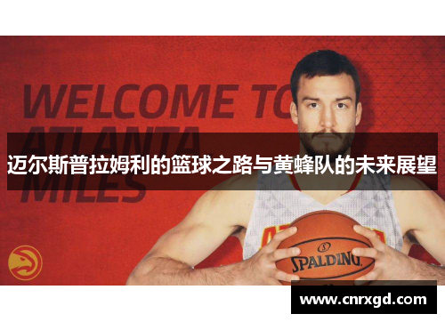 迈尔斯普拉姆利的篮球之路与黄蜂队的未来展望 迈尔斯普拉姆利的篮球之路与黄蜂队的未来展望