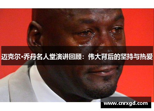 迈克尔·乔丹名人堂演讲回顾:伟大背后的坚持与热爱 迈克尔·乔丹名人堂演讲回顾:伟大背后的坚持与热爱