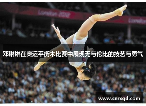邓琳琳在奥运平衡木比赛中展现无与伦比的技艺与勇气 邓琳琳在奥运平衡木比赛中展现无与伦比的技艺与勇气