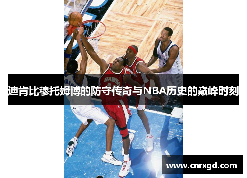 迪肯比穆托姆博的防守传奇与NBA历史的巅峰时刻