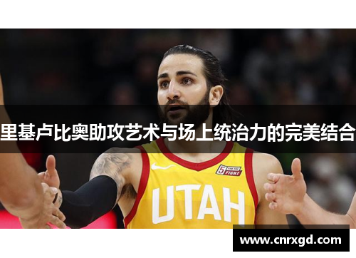 里基卢比奥助攻艺术与场上统治力的完美结合