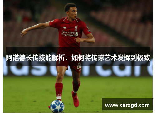 阿诺德长传技能解析：如何将传球艺术发挥到极致