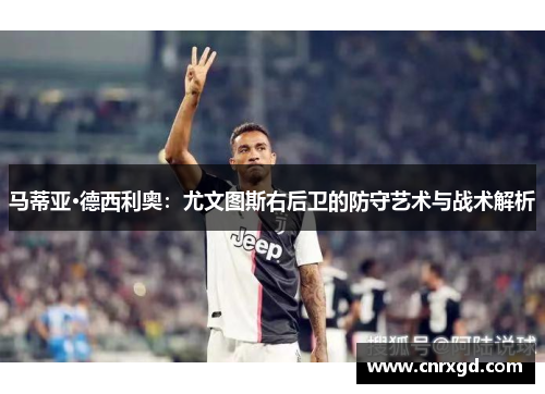 马蒂亚·德西利奥：尤文图斯右后卫的防守艺术与战术解析
