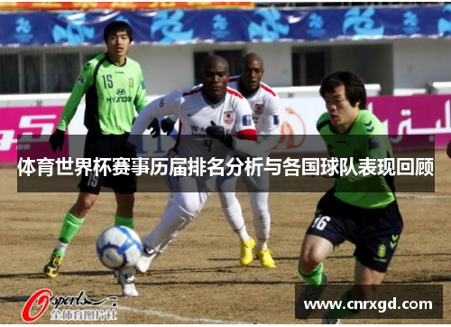 体育世界杯赛事历届排名分析与各国球队表现回顾 体育世界杯赛事历届排名分析与各国球队表现回顾