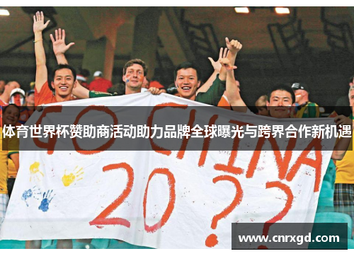 体育世界杯赞助商活动助力品牌全球曝光与跨界合作新机遇