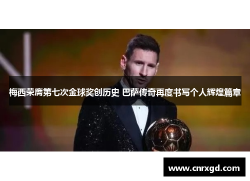 梅西荣膺第七次金球奖创历史 巴萨传奇再度书写个人辉煌篇章