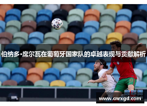伯纳多·席尔瓦在葡萄牙国家队的卓越表现与贡献解析