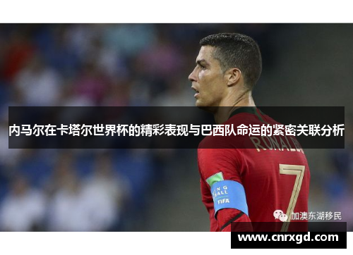 内马尔在卡塔尔世界杯的精彩表现与巴西队命运的紧密关联分析