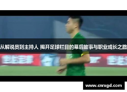 从解说员到主持人 揭开足球栏目的幕后故事与职业成长之路