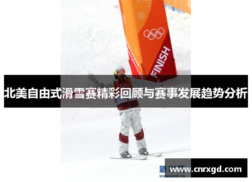 北美自由式滑雪赛精彩回顾与赛事发展趋势分析 北美自由式滑雪赛精彩回顾与赛事发展趋势分析