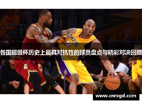 各国超级杯历史上最具对抗性的球员盘点与精彩对决回顾