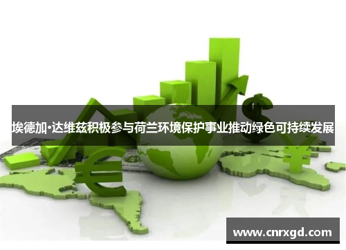 埃德加·达维兹积极参与荷兰环境保护事业推动绿色可持续发展