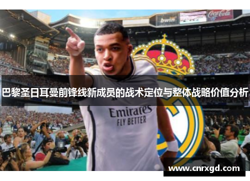 巴黎圣日耳曼前锋线新成员的战术定位与整体战略价值分析 巴黎圣日耳曼前锋线新成员的战术定位与整体战略价值分析