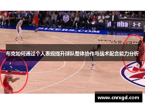 布克如何通过个人表现提升球队整体协作与战术配合能力分析