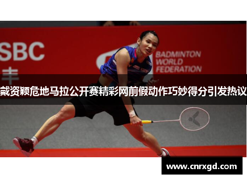 戴资颖危地马拉公开赛精彩网前假动作巧妙得分引发热议 戴资颖危地马拉公开赛精彩网前假动作巧妙得分引发热议