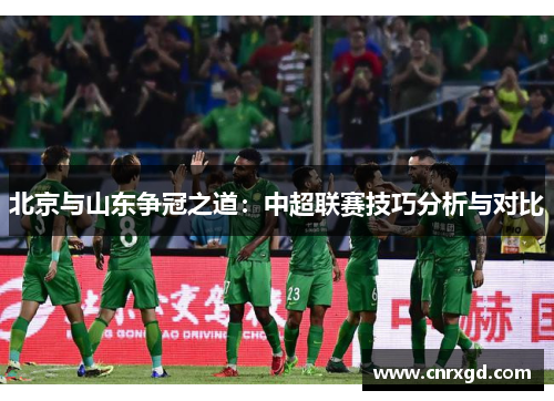 北京与山东争冠之道：中超联赛技巧分析与对比
