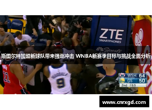 斯图尔特加盟新球队带来强劲冲击 WNBA新赛季目标与挑战全面分析