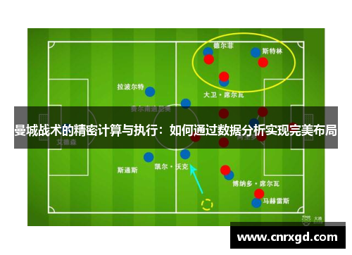 曼城战术的精密计算与执行:如何通过数据分析实现完美布局 曼城战术的精密计算与执行:如何通过数据分析实现完美布局