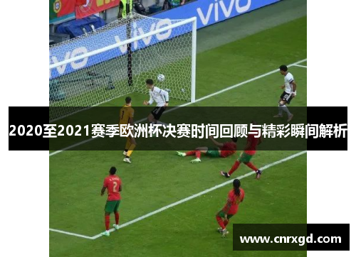2020至2021赛季欧洲杯决赛时间回顾与精彩瞬间解析