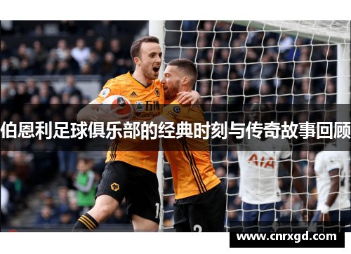 伯恩利足球俱乐部的经典时刻与传奇故事回顾 伯恩利足球俱乐部的经典时刻与传奇故事回顾