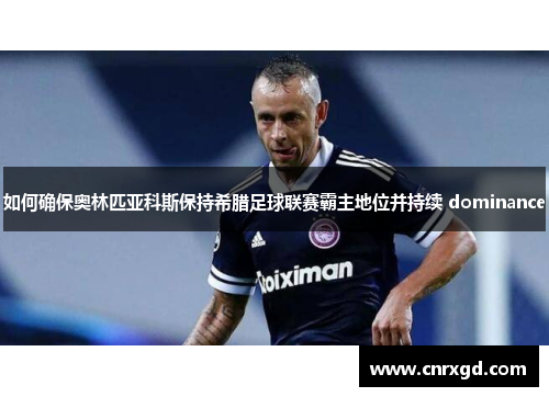 如何确保奥林匹亚科斯保持希腊足球联赛霸主地位并持续 dominance