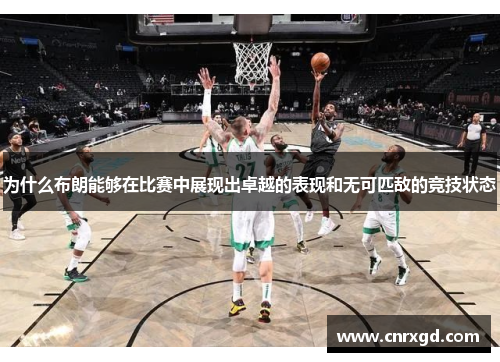 为什么布朗能够在比赛中展现出卓越的表现和无可匹敌的竞技状态
