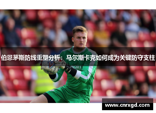 伯恩茅斯防线重塑分析：马尔斯卡克如何成为关键防守支柱