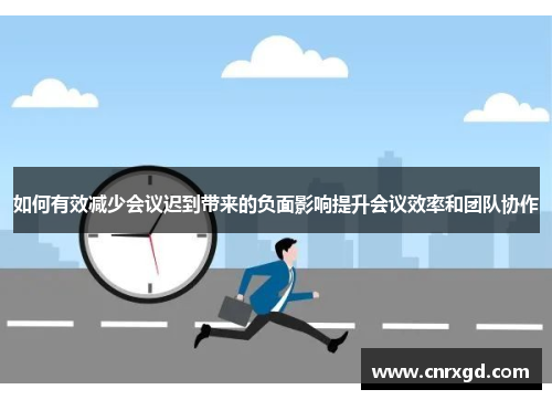 如何有效减少会议迟到带来的负面影响提升会议效率和团队协作