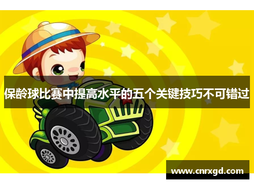 保龄球比赛中提高水平的五个关键技巧不可错过 保龄球比赛中提高水平的五个关键技巧不可错过